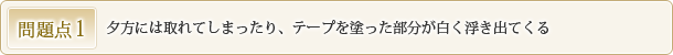 問題点1 夕方には取れてしまったり、テープを塗った部分が白く浮き出てくる